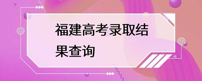 福建高考录取结果查询