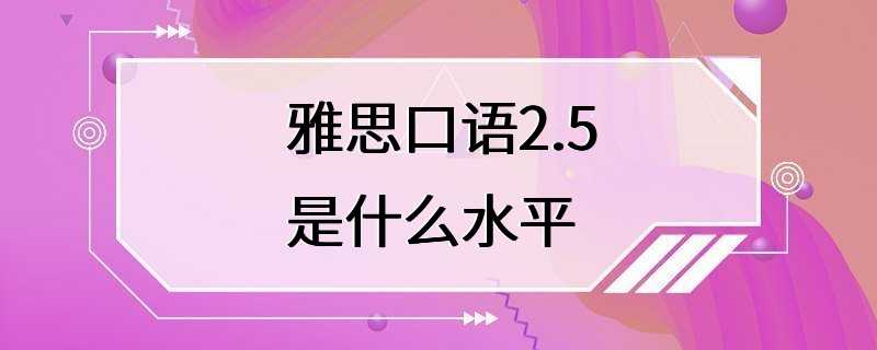 雅思口语2.5是什么水平