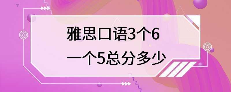 雅思口语3个6一个5总分多少