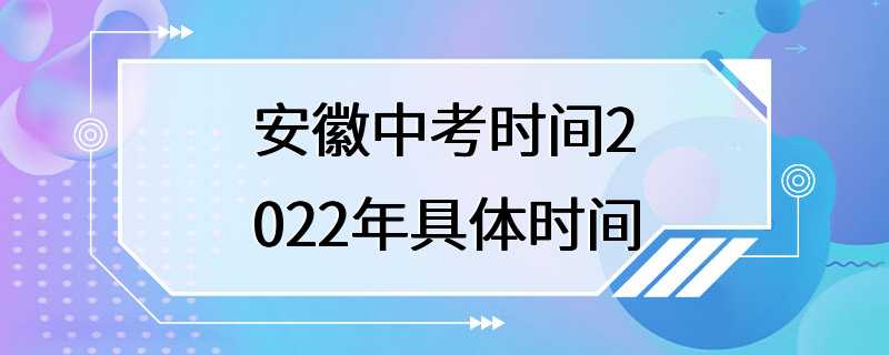 安徽中考时间2022年具体时间