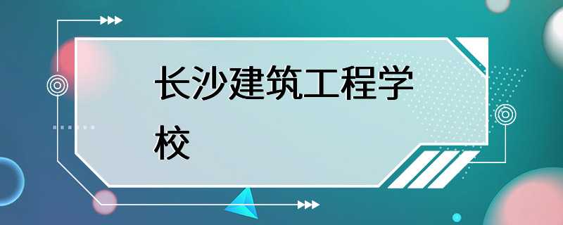 长沙建筑工程学校