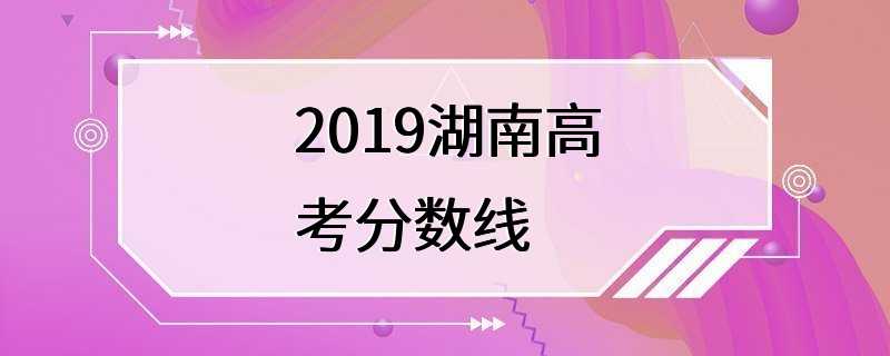 2019湖南高考分数线