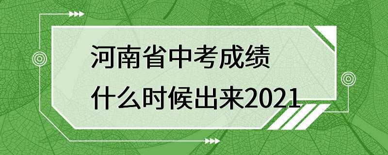 河南省中考成绩什么时候出来2021