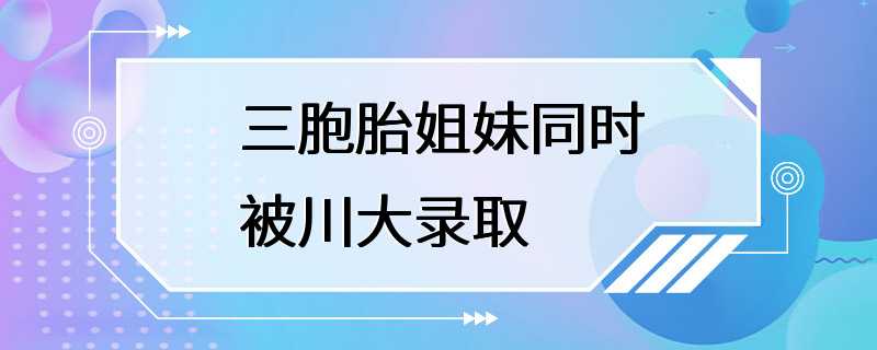 三胞胎姐妹同时被川大录取