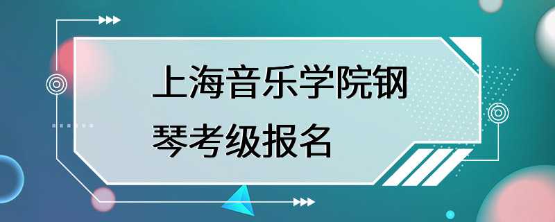 上海音乐学院钢琴考级报名