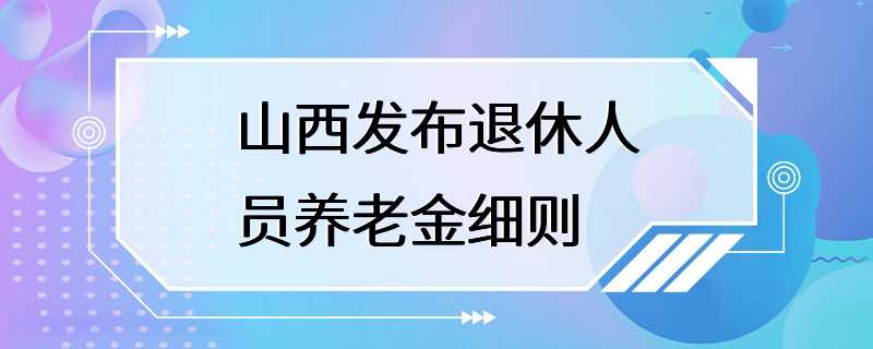 山西发布退休人员养老金细则