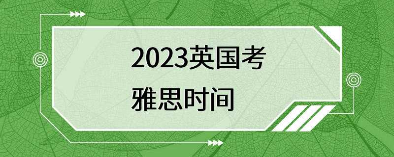 2023英国考雅思时间