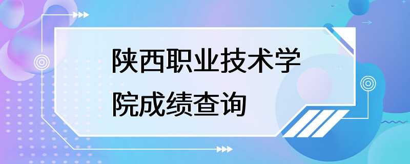 陕西职业技术学院成绩查询