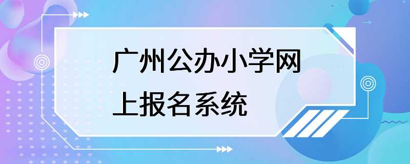 广州公办小学网上报名系统