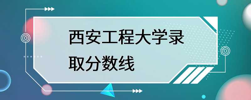 西安工程大学录取分数线