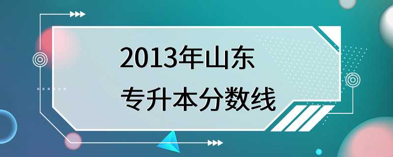 2013年山东专升本分数线