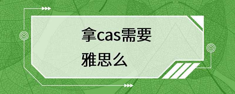 拿cas需要 雅思么