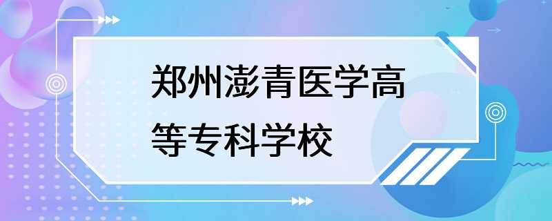 郑州澎青医学高等专科学校