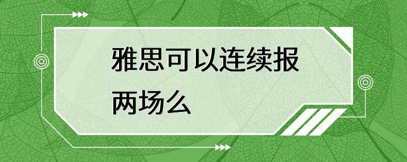 雅思可以连续报两场么