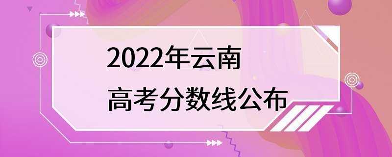 2022年云南高考分数线公布