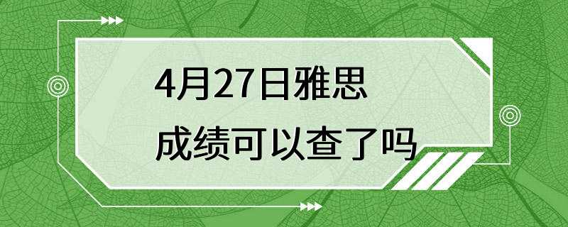 4月27日雅思成绩可以查了吗