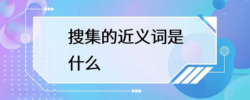 搜集的近义词是什么