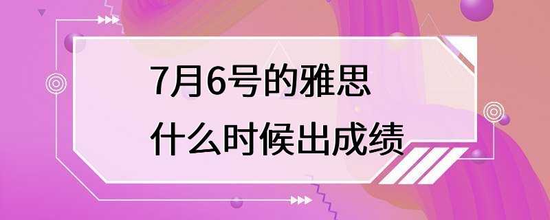 7月6号的雅思什么时候出成绩