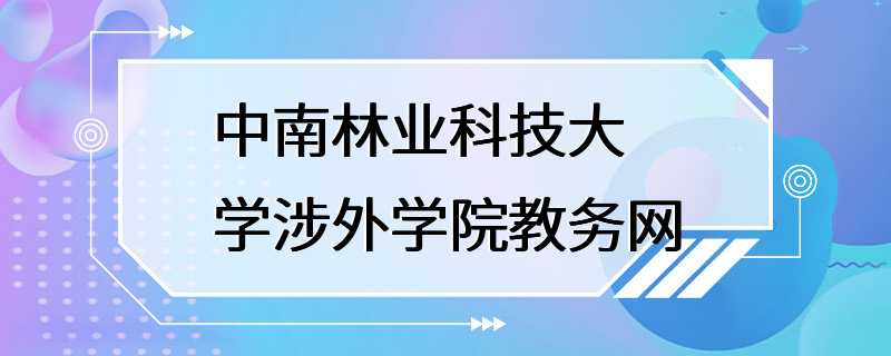 中南林业科技大学涉外学院教务网