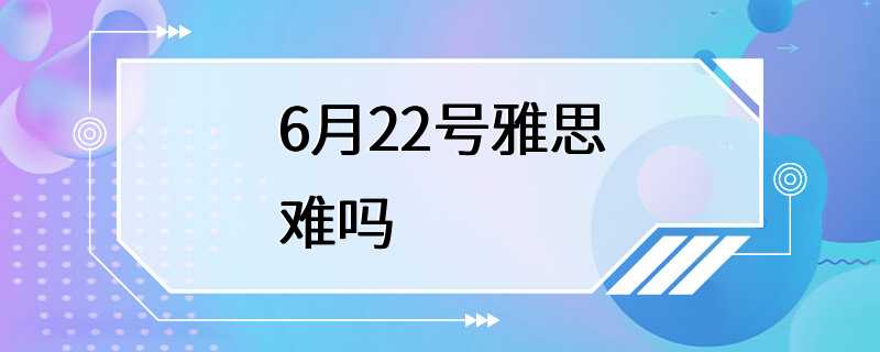 6月22号雅思难吗