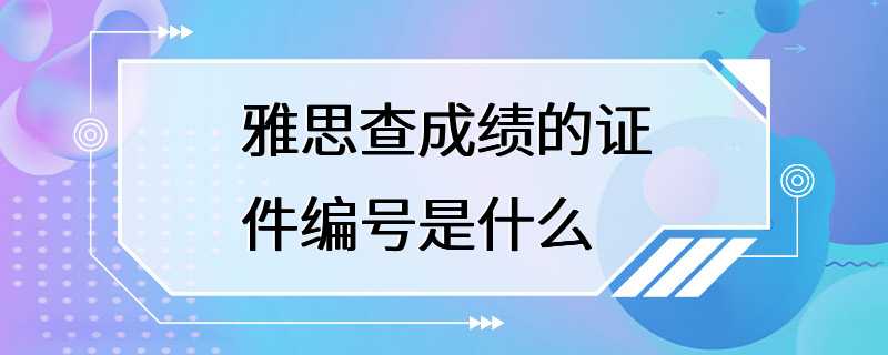 雅思查成绩的证件编号是什么