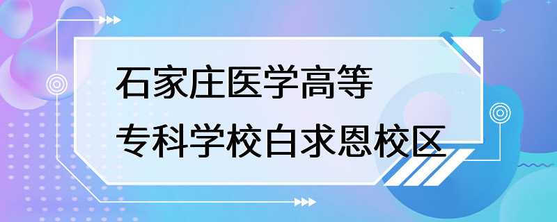 石家庄医学高等专科学校白求恩校区