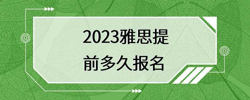 2023雅思提前多久报名