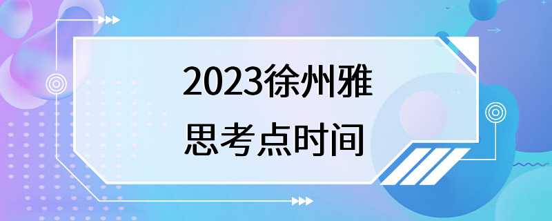 2023徐州雅思考点时间