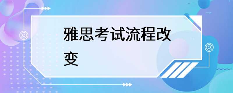 雅思考试流程改变