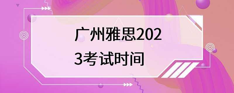 广州雅思2023考试时间