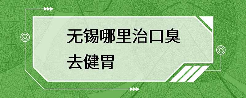 无锡哪里治口臭去健胃