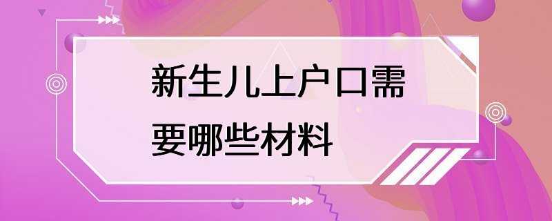 新生儿上户口需要哪些材料