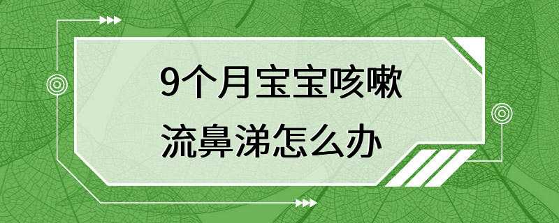 9个月宝宝咳嗽流鼻涕怎么办