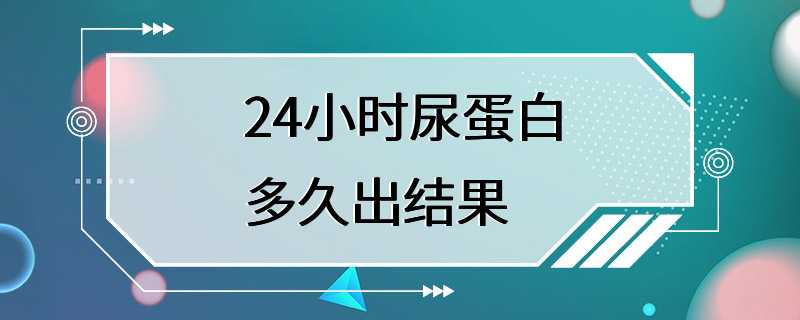 24小时尿蛋白多久出结果