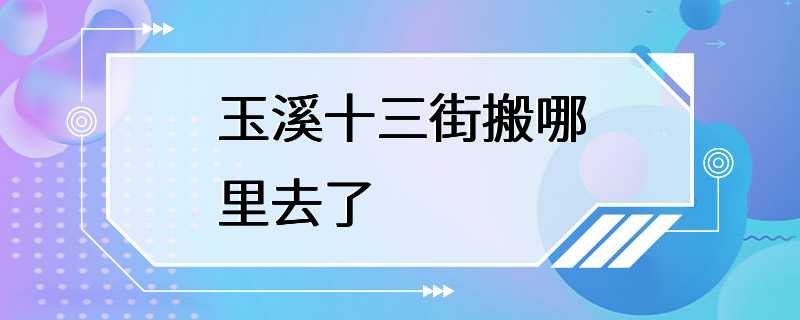 玉溪十三街搬哪里去了