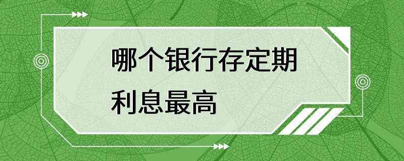 哪个银行存定期利息最高