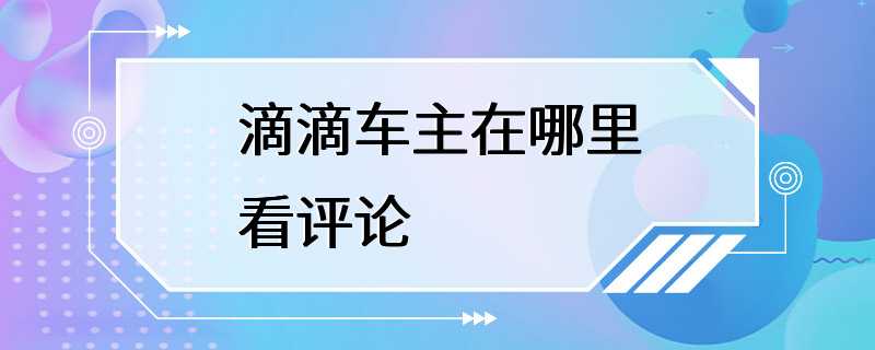 滴滴车主在哪里看评论