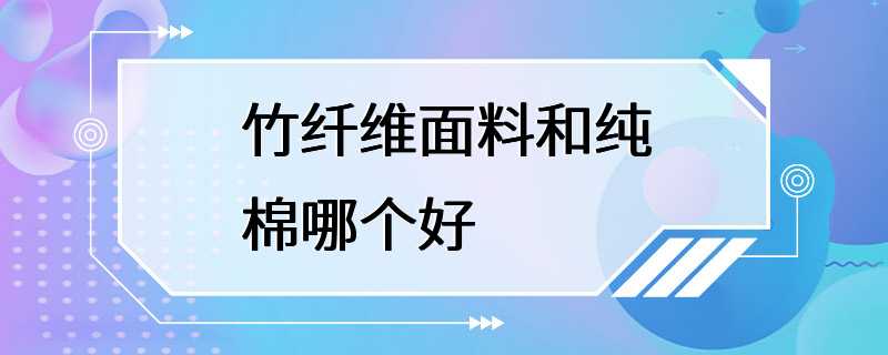 竹纤维面料和纯棉哪个好