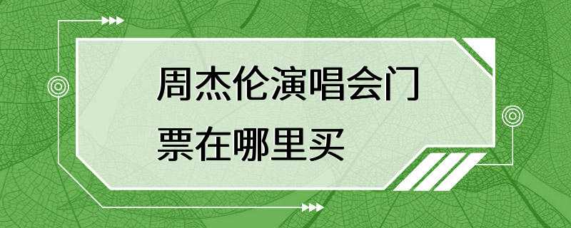 周杰伦演唱会门票在哪里买