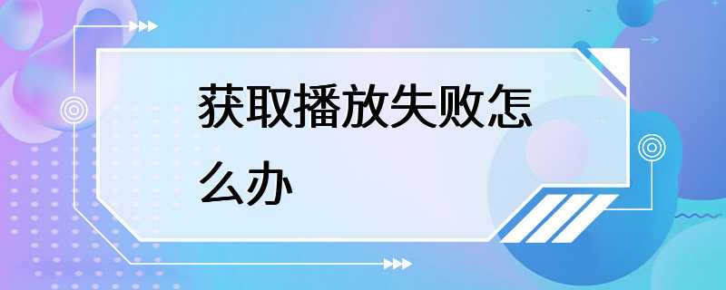 获取播放失败怎么办