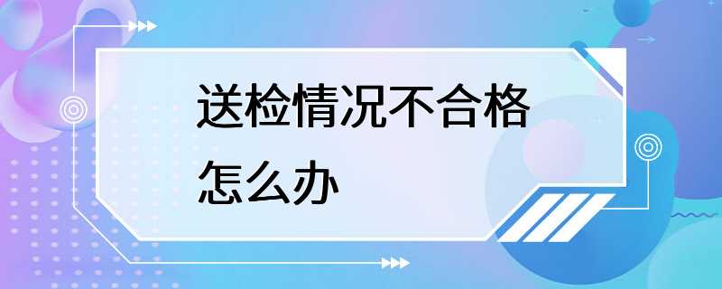 送检情况不合格怎么办