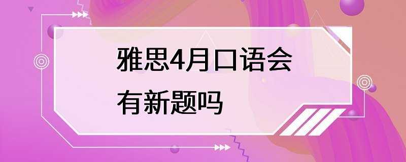 雅思4月口语会有新题吗