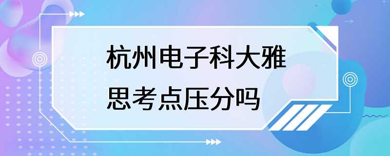 杭州电子科大雅思考点压分吗