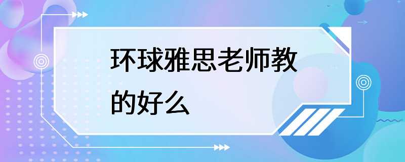 环球雅思老师教的好么