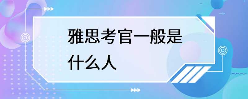 雅思考官一般是什么人