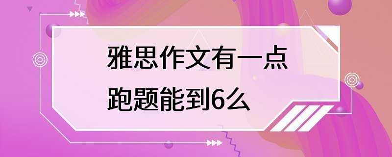 雅思作文有一点跑题能到6么