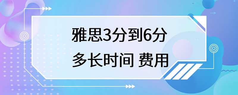 雅思3分到6分多长时间 费用