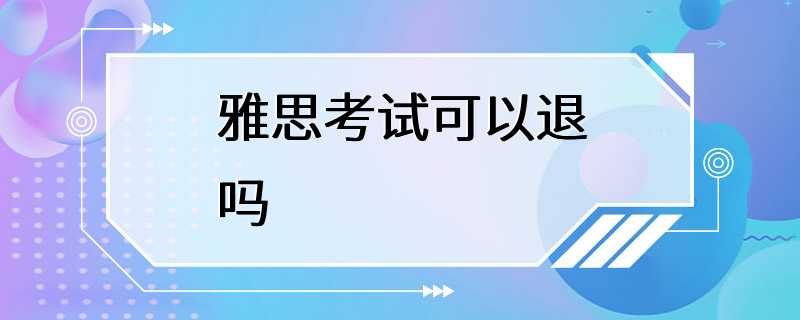 雅思考试可以退吗