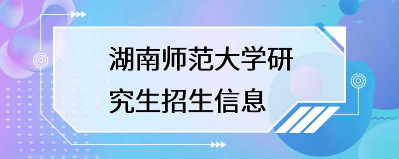 湖南师范大学研究生招生信息