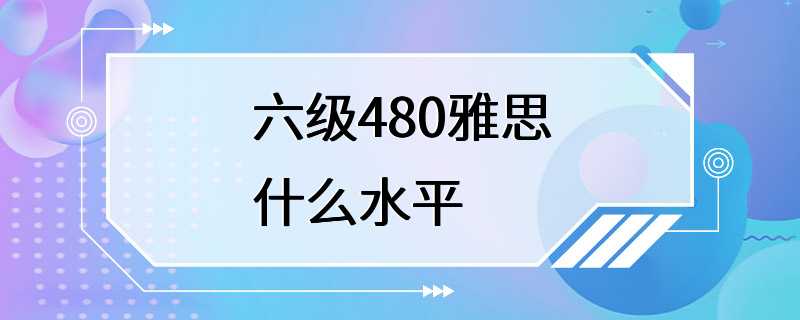 六级480雅思什么水平